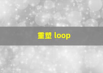 重塑 loop